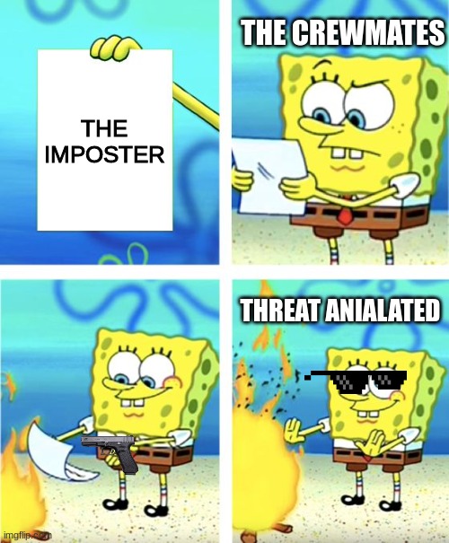 Spongebob Burning Paper | THE CREWMATES; THE IMPOSTER; THREAT ANIALATED | image tagged in spongebob burning paper | made w/ Imgflip meme maker