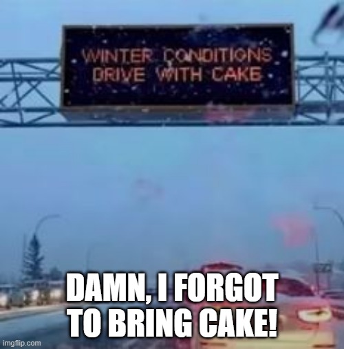 Winter Driving | DAMN, I FORGOT TO BRING CAKE! | image tagged in you had one job | made w/ Imgflip meme maker