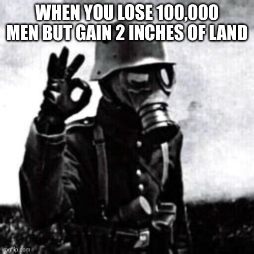 It Ain't much | WHEN YOU LOSE 100,000 MEN BUT GAIN 2 INCHES OF LAND | image tagged in ww2 guy | made w/ Imgflip meme maker