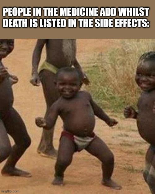 Third World Success Kid | PEOPLE IN THE MEDICINE ADD WHILST DEATH IS LISTED IN THE SIDE EFFECTS: | image tagged in memes,third world success kid | made w/ Imgflip meme maker