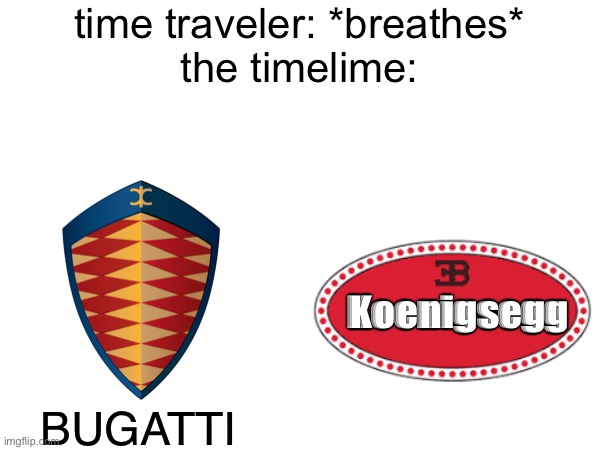 :skull: | time traveler: *breathes*
the timelime:; Koenigsegg; BUGATTI | image tagged in cars,koenigsegg,bugatti,bruh,time travel,time traveler | made w/ Imgflip meme maker