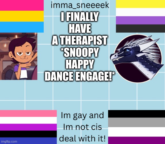 imma_sneeeek anouncement tamplate | I FINALLY HAVE A THERAPIST *SNOOPY HAPPY DANCE ENGAGE!* | image tagged in imma_sneeeek anouncement tamplate | made w/ Imgflip meme maker