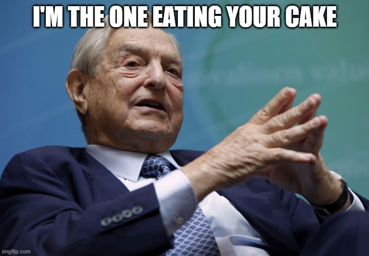 George Soros | I'M THE ONE EATING YOUR CAKE | image tagged in george soros | made w/ Imgflip meme maker