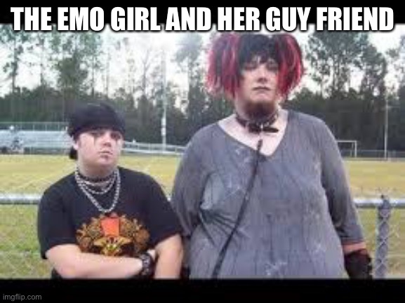 Funny | THE EMO GIRL AND HER GUY FRIEND | image tagged in funny memes,relatable | made w/ Imgflip meme maker