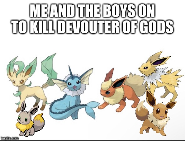 eevee | ME AND THE BOYS ON TO KILL DEVOUTER OF GODS | image tagged in me and the boys but it s the eeveelution | made w/ Imgflip meme maker