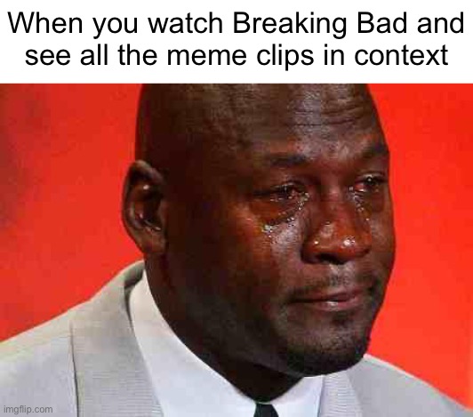 crying michael jordan | When you watch Breaking Bad and
see all the meme clips in context | image tagged in crying michael jordan | made w/ Imgflip meme maker