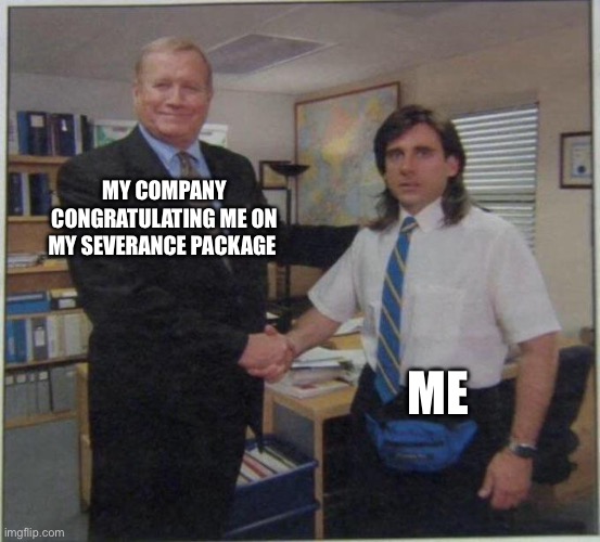 MY COMPANY CONGRATULATING ME ON MY SEVERANCE PACKAGE; ME | image tagged in employment | made w/ Imgflip meme maker
