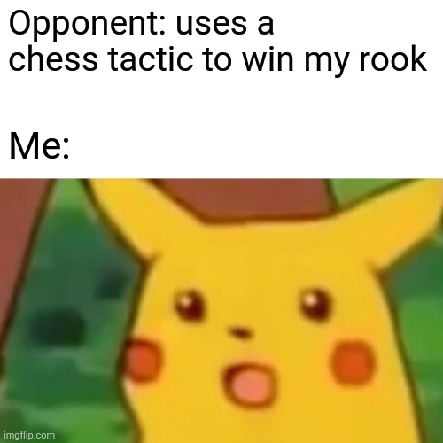 Yeah | Opponent: uses a chess tactic to win my rook; Me: | image tagged in memes,surprised pikachu | made w/ Imgflip meme maker