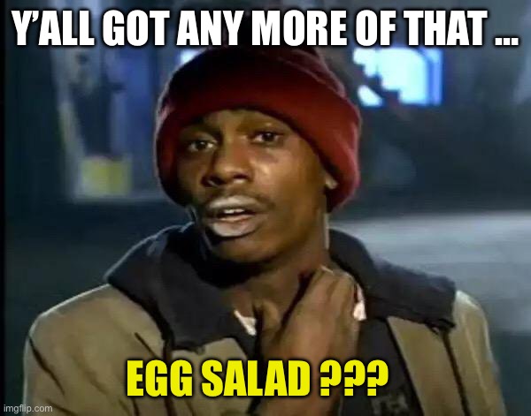 Damn It Man !!!  : ) | Y’ALL GOT ANY MORE OF THAT …; EGG SALAD ??? | image tagged in memes,y'all got any more of that | made w/ Imgflip meme maker