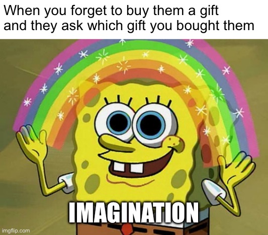 This took me like 5 seconds | When you forget to buy them a gift and they ask which gift you bought them; IMAGINATION | image tagged in memes,imagination spongebob,funny memes,relatable | made w/ Imgflip meme maker