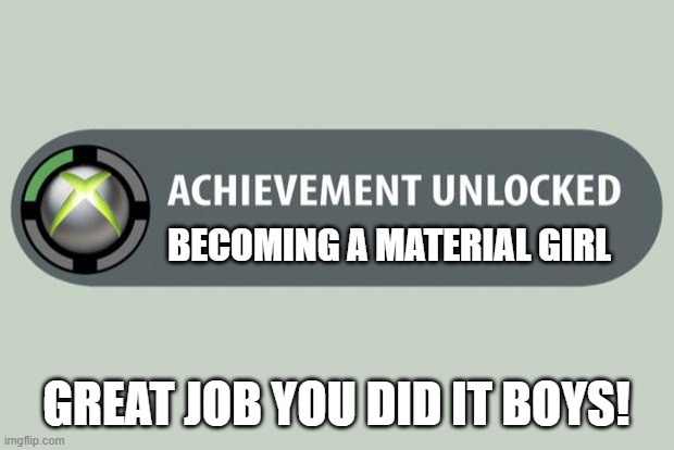 Achievement unlocked | BECOMING A MATERIAL GIRL; GREAT JOB YOU DID IT BOYS! | image tagged in achievement unlocked | made w/ Imgflip meme maker