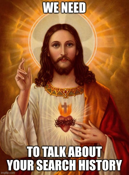 Jesus Christ | WE NEED TO TALK ABOUT YOUR SEARCH HISTORY | image tagged in jesus christ | made w/ Imgflip meme maker