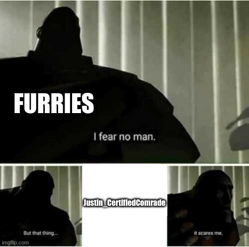 yes. | FURRIES; Justin_CertifiedComrade | image tagged in i fear no man | made w/ Imgflip meme maker