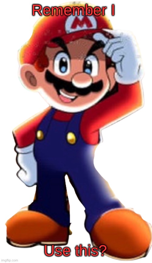 Cartoony Mario | Remember I; Use this? | image tagged in cartoony mario | made w/ Imgflip meme maker