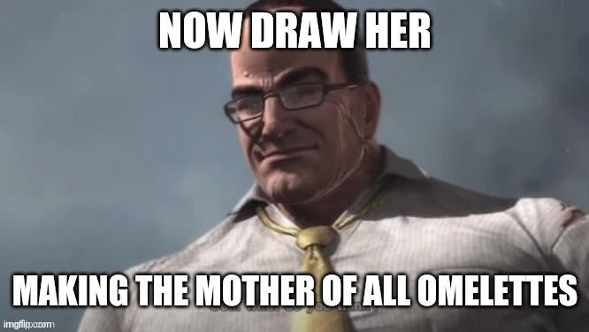 Now Draw Her Making the Mother of All Omelettes | image tagged in now draw her making the mother of all omelettes | made w/ Imgflip meme maker