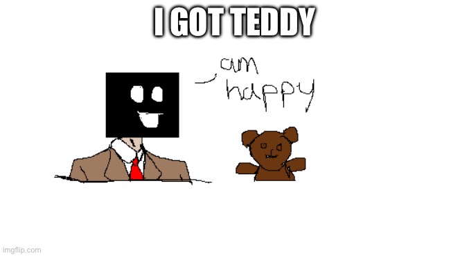 Teddy... | I GOT TEDDY | image tagged in drawing | made w/ Imgflip meme maker