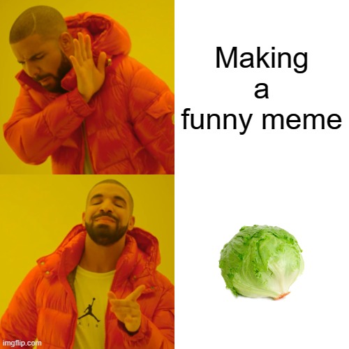 LAUGH NOW | Making a funny meme | image tagged in memes,drake hotline bling,lettuce,salad,food,vegetables | made w/ Imgflip meme maker