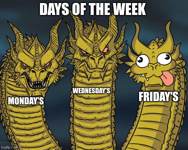 days of the week | DAYS OF THE WEEK; WEDNESDAY'S; FRIDAY'S; MONDAY'S | image tagged in three-headed dragon,monday,notwednesday,friday,yay | made w/ Imgflip meme maker