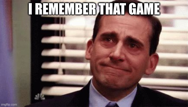 Happy Cry | I REMEMBER THAT GAME | image tagged in happy cry | made w/ Imgflip meme maker