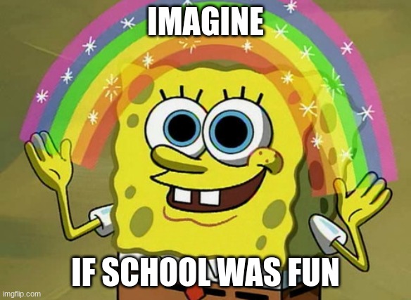 Imagination Spongebob | IMAGINE; IF SCHOOL WAS FUN | image tagged in memes,imagination spongebob | made w/ Imgflip meme maker