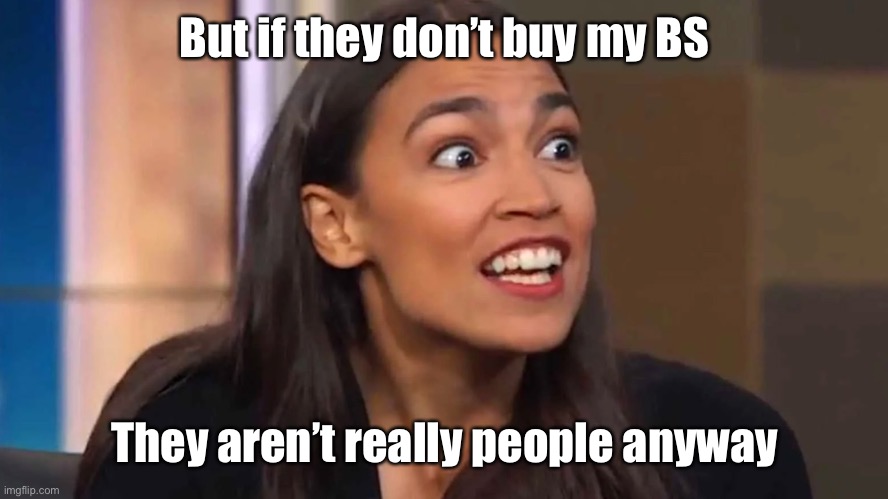Crazy AOC | But if they don’t buy my BS They aren’t really people anyway | image tagged in crazy aoc | made w/ Imgflip meme maker