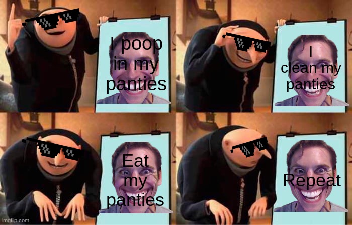 Gru's Plan Meme | I poop in my panties; I clean my panties; Eat my panties; Repeat | image tagged in memes,gru's plan | made w/ Imgflip meme maker