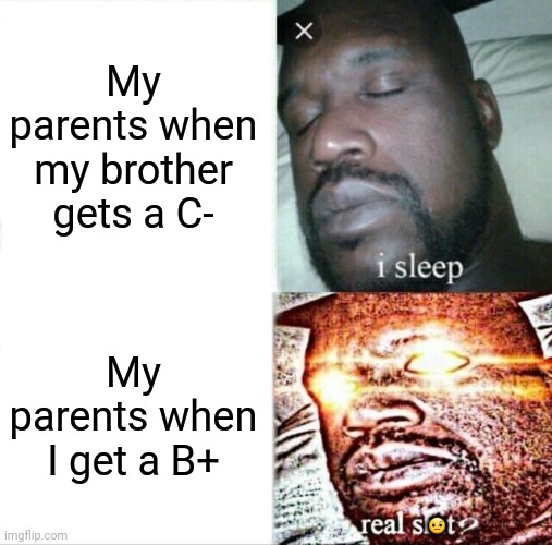 Bruh moment | My parents when my brother gets a C-; My parents when I get a B+; 🤨 | image tagged in memes,sleeping shaq,school,grades | made w/ Imgflip meme maker