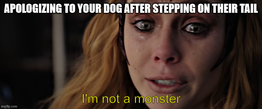 relatable | APOLOGIZING TO YOUR DOG AFTER STEPPING ON THEIR TAIL; I'm not a monster | image tagged in wanda,relatable,dogs | made w/ Imgflip meme maker