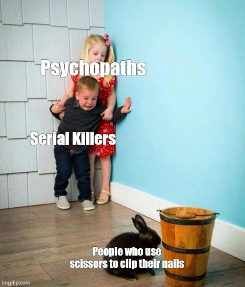 Children scared of rabbit | Psychopaths; Serial Killers; People who use scissors to clip their nails | image tagged in children scared of rabbit | made w/ Imgflip meme maker