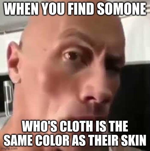 wait wha-oh |  WHEN YOU FIND SOMONE; WHO'S CLOTH IS THE SAME COLOR AS THEIR SKIN | image tagged in ayo that s kinda sus ngl,sus | made w/ Imgflip meme maker