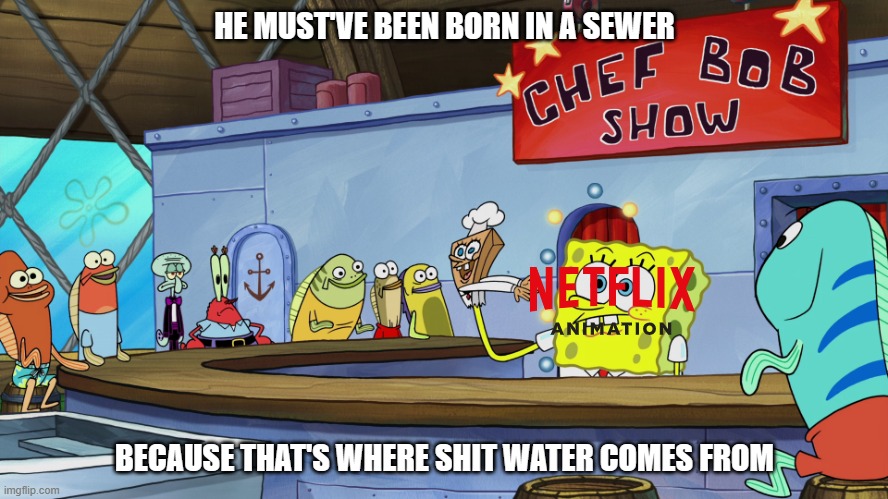 chefbob roasts netflix animation | HE MUST'VE BEEN BORN IN A SEWER; BECAUSE THAT'S WHERE SHIT WATER COMES FROM | image tagged in chefbob roasts,he must've been born on a highway,spongebob,netflix,comedy,roasting | made w/ Imgflip meme maker