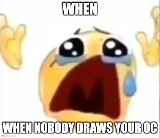 Crying emoji | WHEN WHEN NOBODY DRAWS YOUR OC | image tagged in crying emoji | made w/ Imgflip meme maker