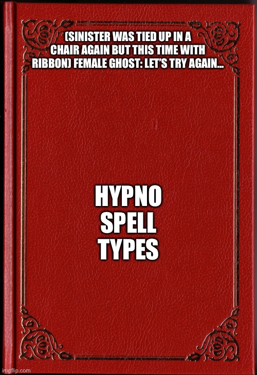 Let’s try again… | (SINISTER WAS TIED UP IN A CHAIR AGAIN BUT THIS TIME WITH RIBBON) FEMALE GHOST: LET’S TRY AGAIN…; HYPNO SPELL TYPES | image tagged in blank book | made w/ Imgflip meme maker