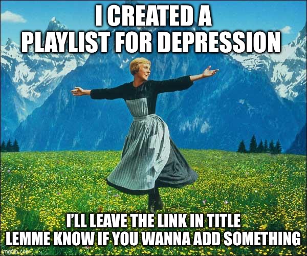 https://open.spotify.com/playlist/3xY1mq7g2ySDpkFKXo12VC?si=YQqeMiajRJKkieL8a6epGA | I CREATED A PLAYLIST FOR DEPRESSION; I’LL LEAVE THE LINK IN TITLE LEMME KNOW IF YOU WANNA ADD SOMETHING | image tagged in julie andrews,spotify | made w/ Imgflip meme maker