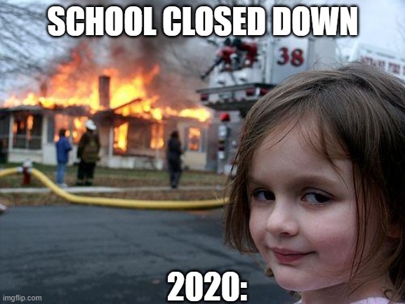 2020 be like | SCHOOL CLOSED DOWN; 2020: | image tagged in memes,disaster girl | made w/ Imgflip meme maker