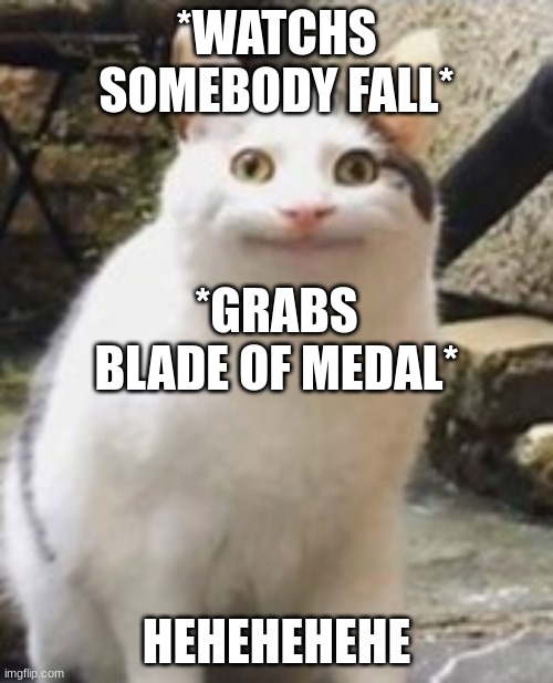 Beluga cat sus | *WATCHS SOMEBODY FALL*; *GRABS BLADE OF MEDAL*; HEHEHEHEHE | image tagged in beluga cat sus,memes | made w/ Imgflip meme maker