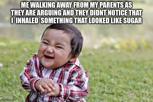 Evil Toddler | ME WALKING AWAY FROM MY PARENTS AS THEY ARE ARGUING AND THEY DIDNT NOTICE THAT I  INHALED  SOMETHING THAT LOOKED LIKE SUGAR | image tagged in memes,evil toddler | made w/ Imgflip meme maker