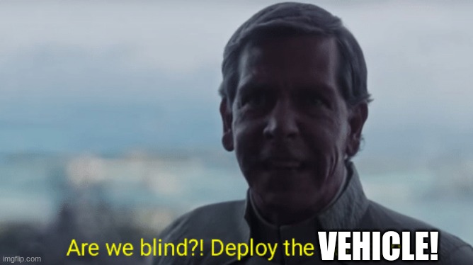 Are we blind? Deploy the garrison! | VEHICLE! | image tagged in are we blind deploy the garrison | made w/ Imgflip meme maker
