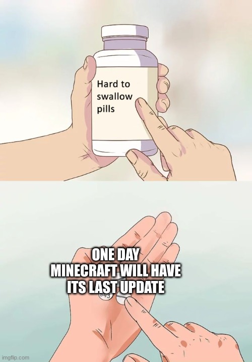 Hard To Swallow Pills | ONE DAY MINECRAFT WILL HAVE ITS LAST UPDATE | image tagged in memes,hard to swallow pills,sad | made w/ Imgflip meme maker