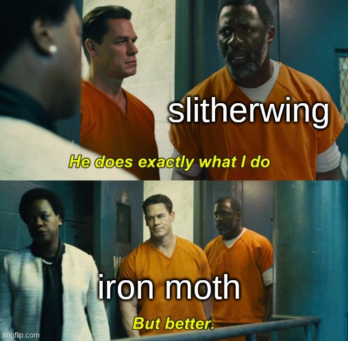 "He does exactly what I do" "but better" | slitherwing iron moth | image tagged in he does exactly what i do but better | made w/ Imgflip meme maker