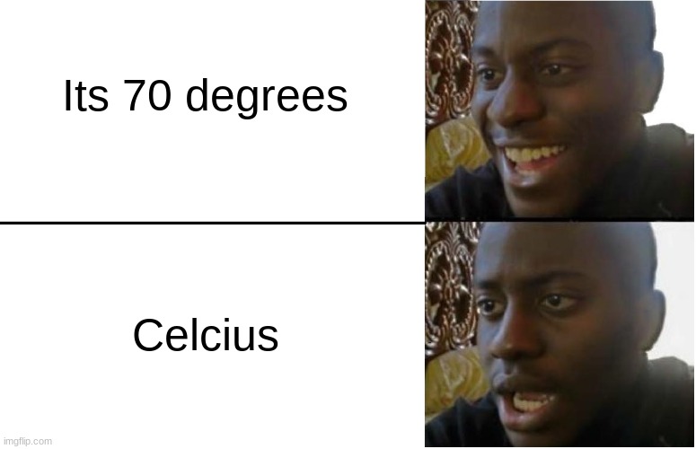 If you know the conversion between farenhight and celcius you'll understand | Its 70 degrees; Celcius | image tagged in disappointed black guy | made w/ Imgflip meme maker