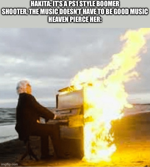 Playing flaming piano (owner note: the music is amazing on god) | HAKITA: IT’S A PS1 STYLE BOOMER SHOOTER, THE MUSIC DOESN’T HAVE TO BE GOOD MUSIC
HEAVEN PIERCE HER: | image tagged in playing flaming piano | made w/ Imgflip meme maker