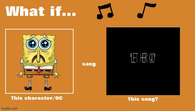 if spongebob sung let her go by passenger | image tagged in what if this character - or oc sang this song,music,spongebob,nickelodeon,paramount,2010s | made w/ Imgflip meme maker
