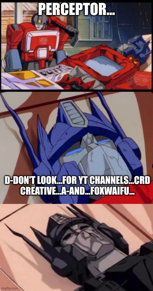 Don't. Just simply, don't. Do not. | PERCEPTOR... D-DON'T LOOK...FOR YT CHANNELS...CRD CREATIVE...A-AND...FOXWAIFU... | image tagged in optimus prime dies | made w/ Imgflip meme maker
