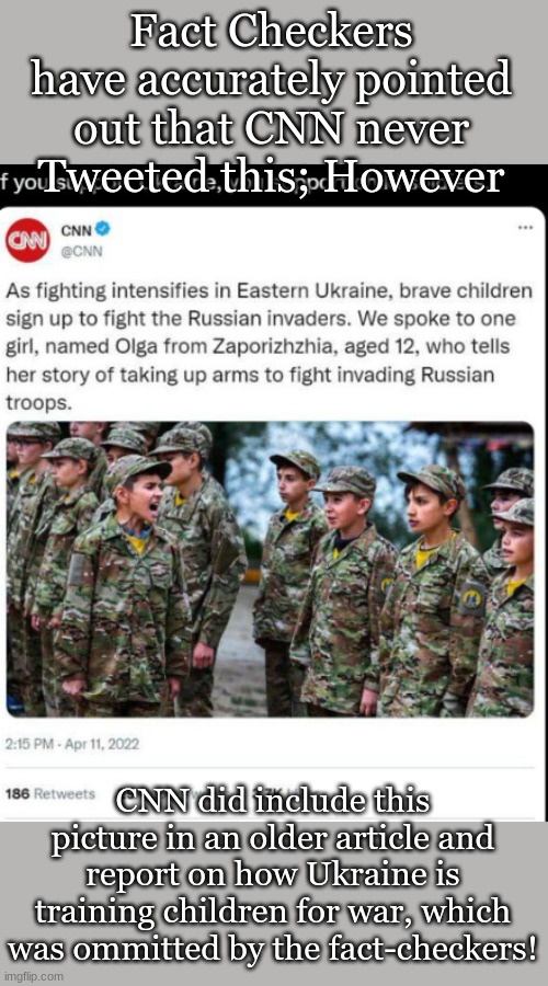 Fact Checkers have accurately pointed out that CNN never Tweeted this; However; CNN did include this picture in an older article and report on how Ukraine is training children for war, which was ommitted by the fact-checkers! | made w/ Imgflip meme maker