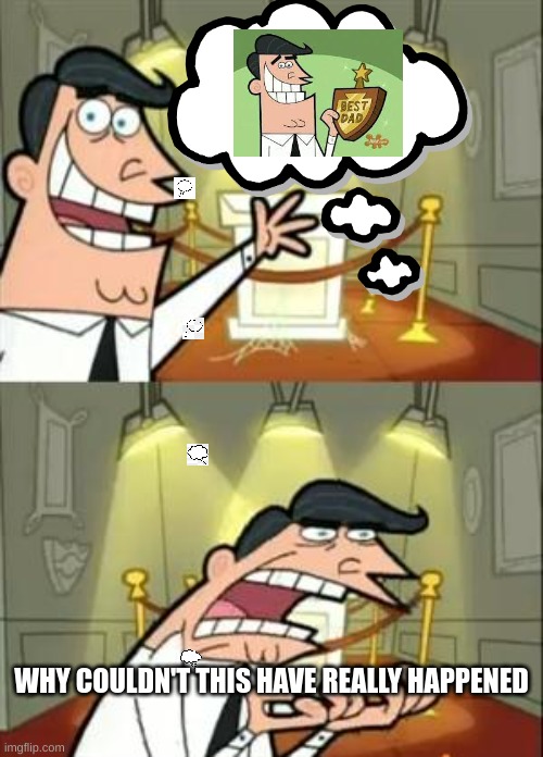 This Is Where I'd Put My Trophy If I Had One Meme | WHY COULDN'T THIS HAVE REALLY HAPPENED | image tagged in memes,this is where i'd put my trophy if i had one,fairly odd parents | made w/ Imgflip meme maker