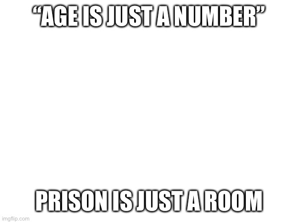 “AGE IS JUST A NUMBER”; PRISON IS JUST A ROOM | made w/ Imgflip meme maker