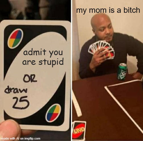 WHOAAAA, A.I needs to chill. | my mom is a bitch; admit you are stupid | image tagged in memes,uno draw 25 cards,ai meme,disrespect | made w/ Imgflip meme maker