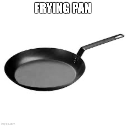 Frying pan | FRYING PAN | image tagged in frying pan | made w/ Imgflip meme maker