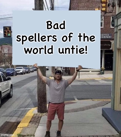 Untie | Bad spellers of the world untie! | image tagged in man holding sign | made w/ Imgflip meme maker